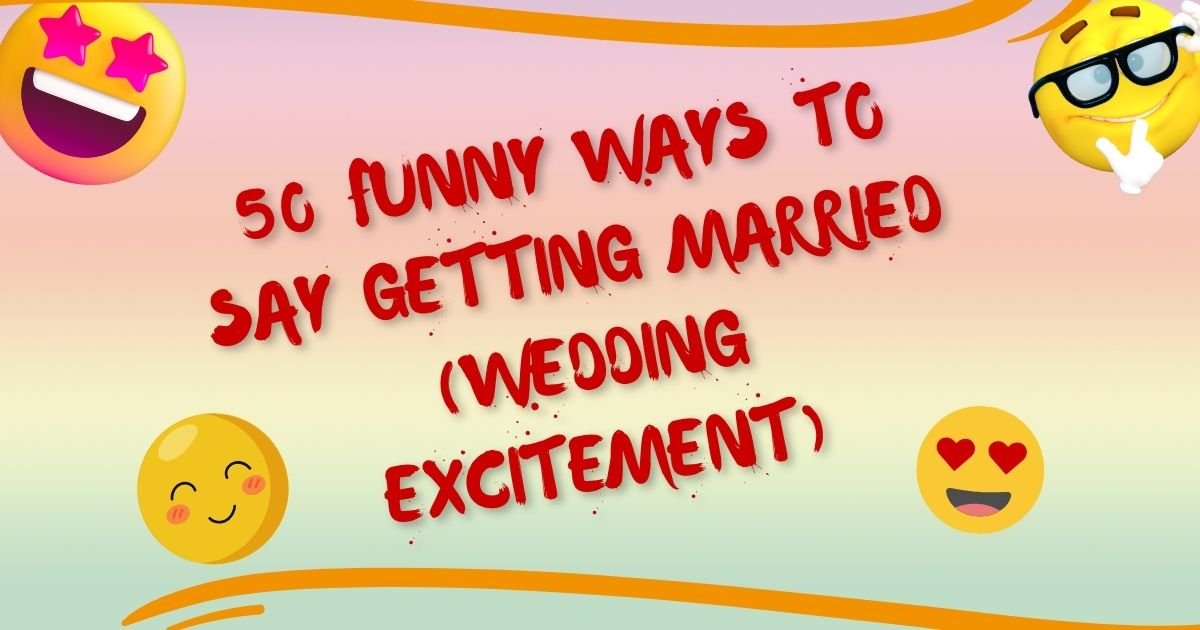 50 Funny Ways To Say Getting Married (Wedding Excitement)