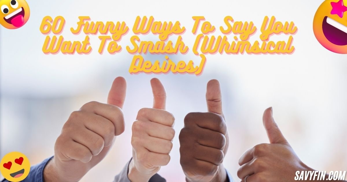 60 Funny Ways To Say You Want To Smash (Whimsical Desires)